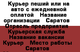 Курьер пеший или на авто с ежедневной оплатой › Название организации ­ Саратов › Отрасль предприятия ­ Курьерская служба › Название вакансии ­ Курьер › Место работы ­ Саратов › Минимальный оклад ­ 35 000 - Саратовская обл., Саратов г. Работа » Вакансии   